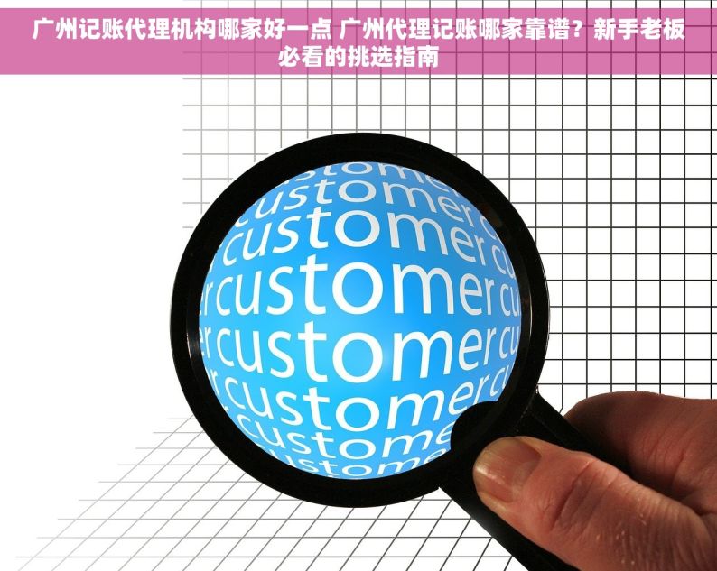 广州记账代理机构哪家好一点 广州代理记账哪家靠谱？新手老板必看的挑选指南