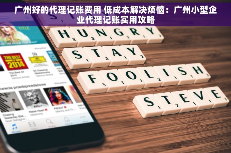 广州好的代理记账费用 低成本解决烦恼：广州小型企业代理记账实用攻略