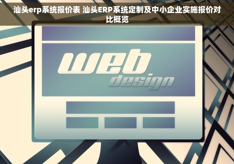 汕头erp系统报价表 汕头ERP系统定制及中小企业实施报价对比概览