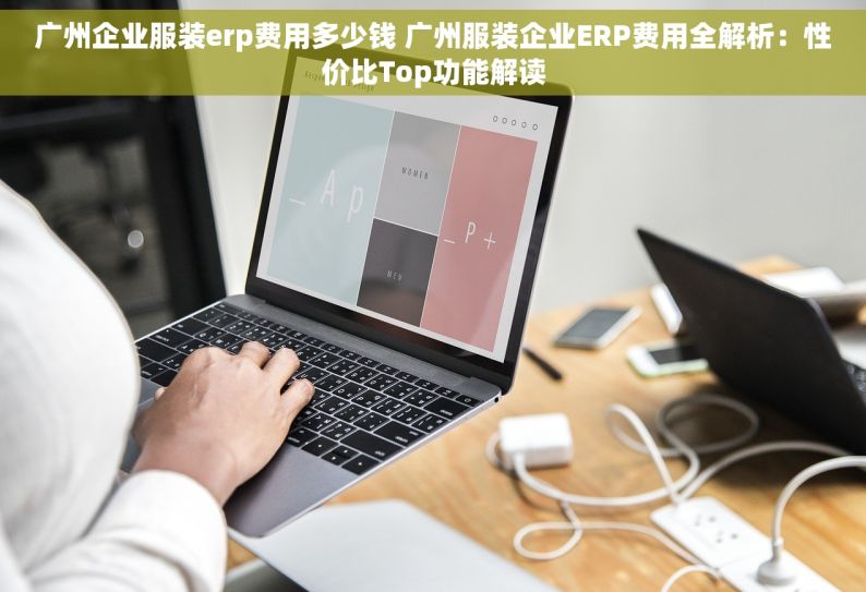 广州企业服装erp费用多少钱 广州服装企业ERP费用全解析：性价比Top功能解读