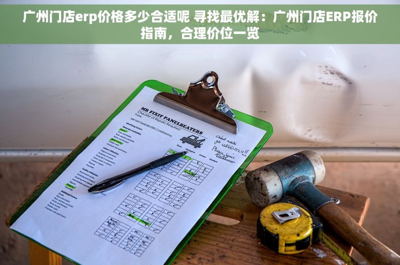 广州门店erp价格多少合适呢 寻找最优解：广州门店ERP报价指南，合理价位一览