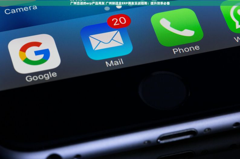 广州合适的erp产品用友 广州制造业ERP用友实战指南：提升效率必备