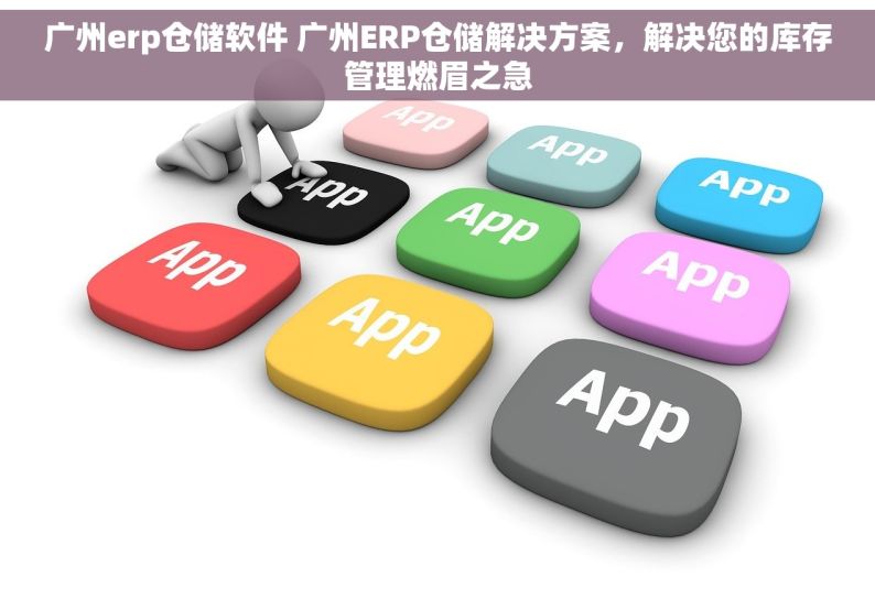 广州erp仓储软件 广州ERP仓储解决方案，解决您的库存管理燃眉之急