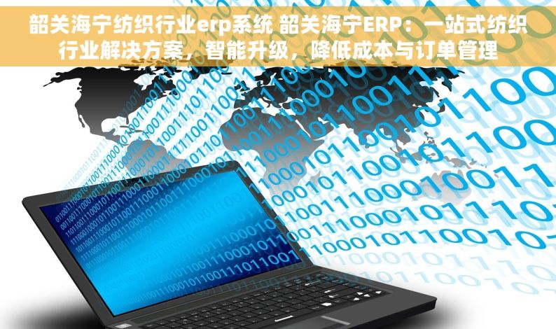 韶关海宁纺织行业erp系统 韶关海宁ERP：一站式纺织行业解决方案，智能升级，降低成本与订单管理