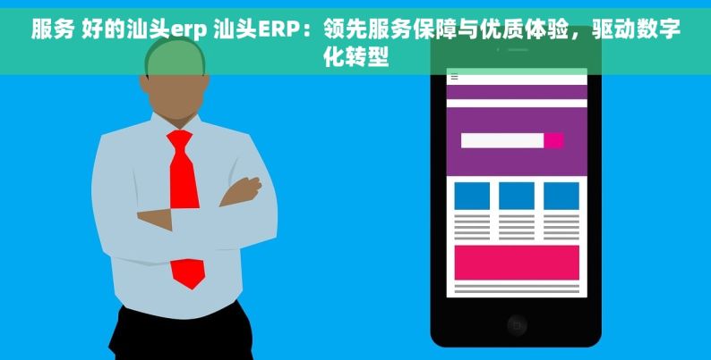 服务 好的汕头erp 汕头ERP：领先服务保障与优质体验，驱动数字化转型