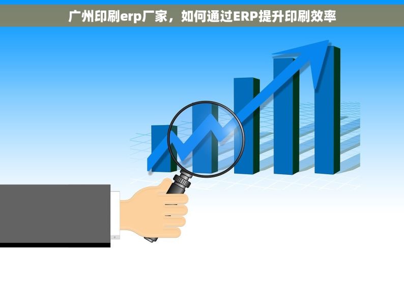 广州印刷erp厂家，如何通过ERP提升印刷效率