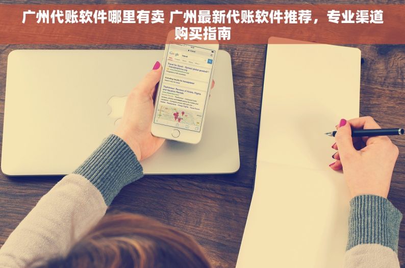 广州代账软件哪里有卖 广州最新代账软件推荐，专业渠道购买指南