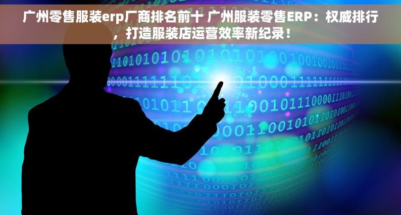 广州零售服装erp厂商排名前十 广州服装零售ERP：权威排行，打造服装店运营效率新纪录！