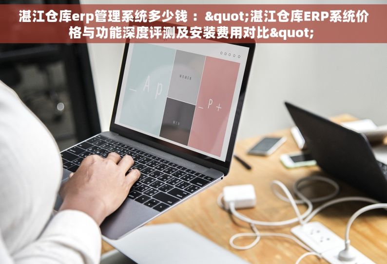 湛江仓库erp管理系统多少钱 ："湛江仓库ERP系统价格与功能深度评测及安装费用对比" 