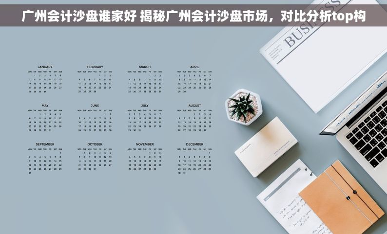 广州会计沙盘谁家好 揭秘广州会计沙盘市场，对比分析top构