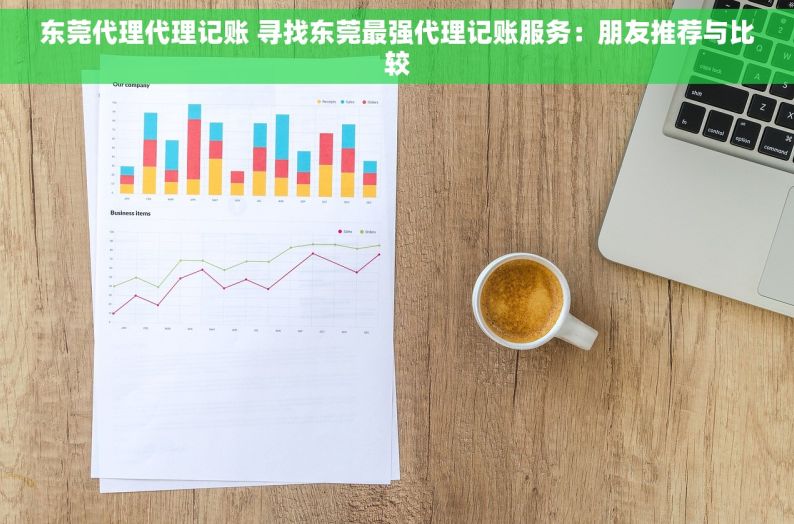 东莞代理代理记账 寻找东莞最强代理记账服务：朋友推荐与比较