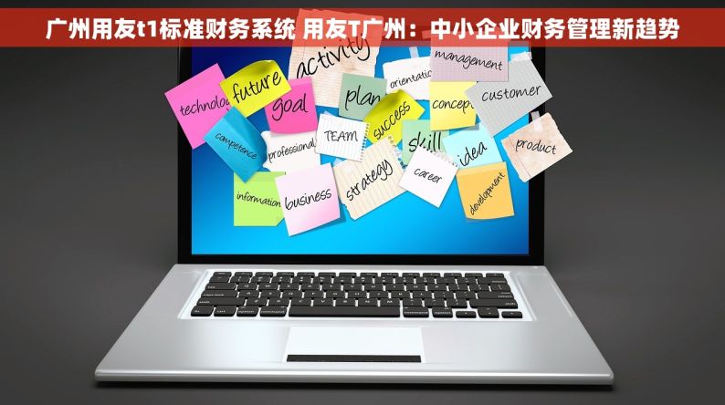 广州用友t1标准财务系统 用友T广州：中小企业财务管理新趋势