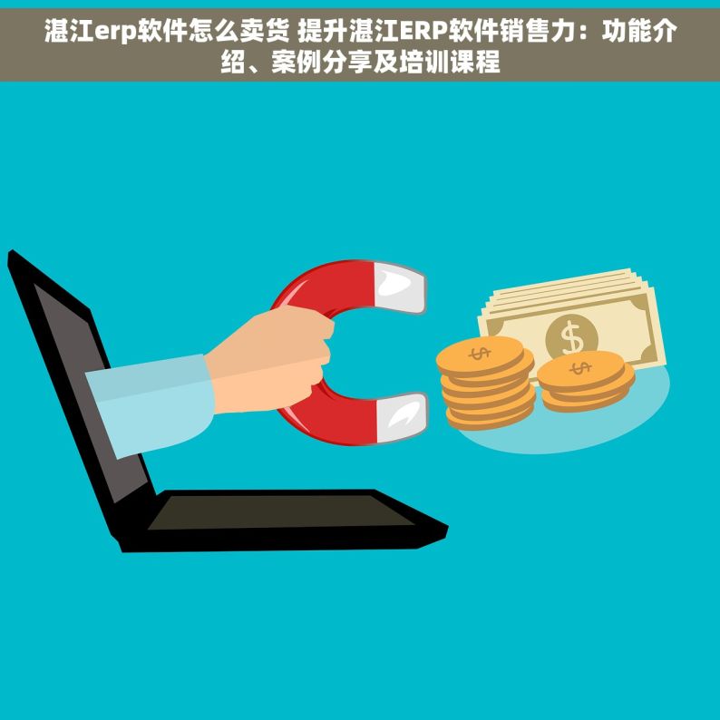 湛江erp软件怎么卖货 提升湛江ERP软件销售力：功能介绍、案例分享及培训课程