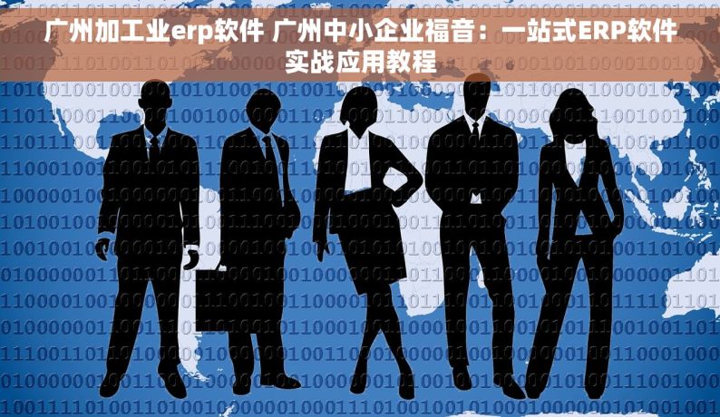 广州加工业erp软件 广州中小企业福音：一站式ERP软件实战应用教程