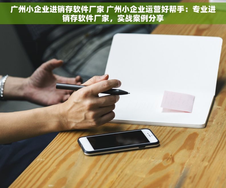 广州小企业进销存软件厂家 广州小企业运营好帮手：专业进销存软件厂家，实战案例分享