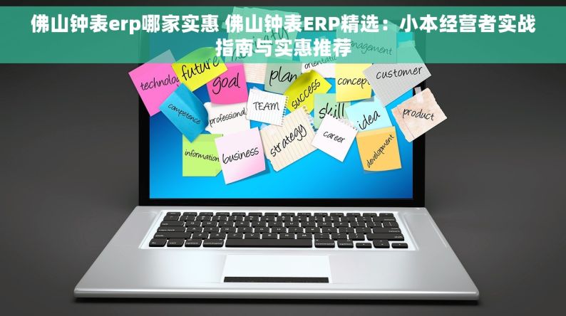 佛山钟表erp哪家实惠 佛山钟表ERP精选：小本经营者实战指南与实惠推荐