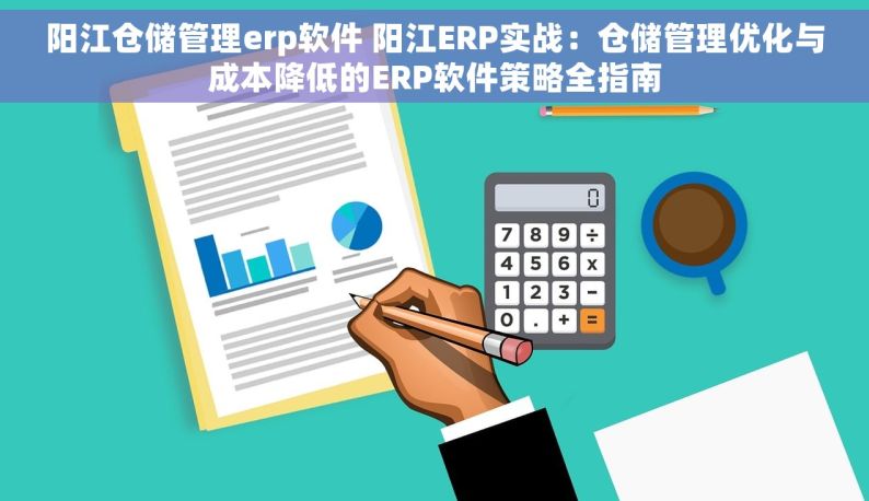 阳江仓储管理erp软件 阳江ERP实战：仓储管理优化与成本降低的ERP软件策略全指南
