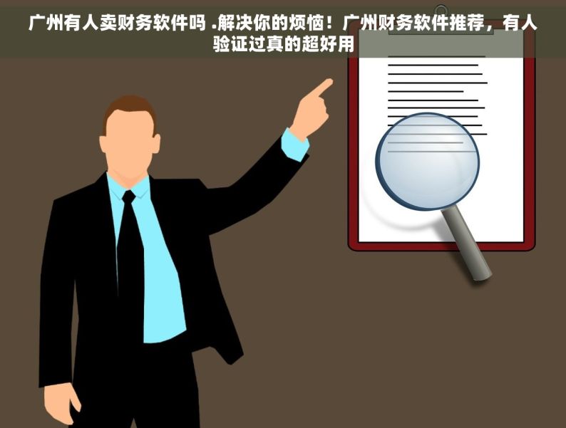 广州有人卖财务软件吗 .解决你的烦恼！广州财务软件推荐，有人验证过真的超好用
