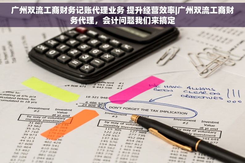 广州双流工商财务记账代理业务 提升经营效率|广州双流工商财务代理，会计问题我们来搞定