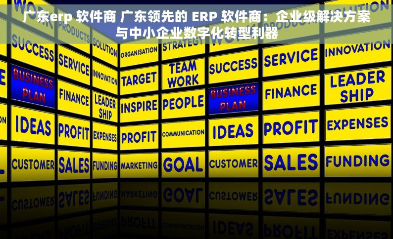 广东erp 软件商 广东领先的 ERP 软件商：企业级解决方案与中小企业数字化转型利器