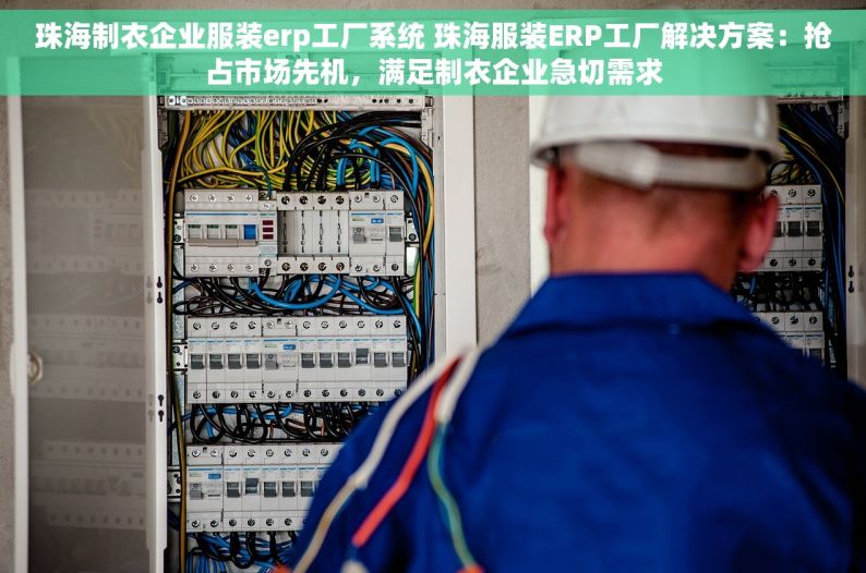 珠海制衣企业服装erp工厂系统 珠海服装ERP工厂解决方案：抢占市场先机，满足制衣企业急切需求