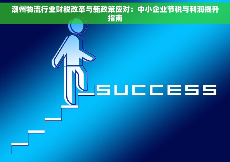 潮州物流行业财税改革与新政策应对：中小企业节税与利润提升指南