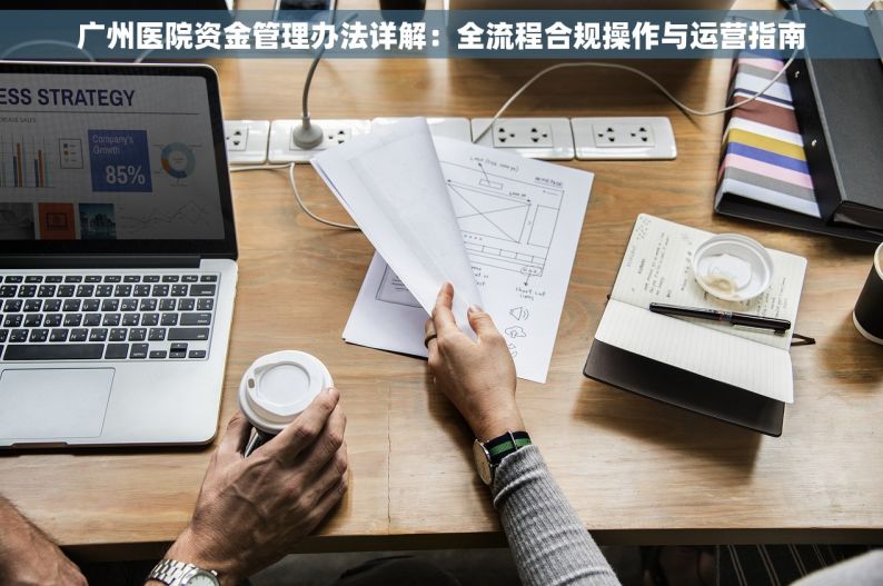广州医院资金管理办法详解：全流程合规操作与运营指南