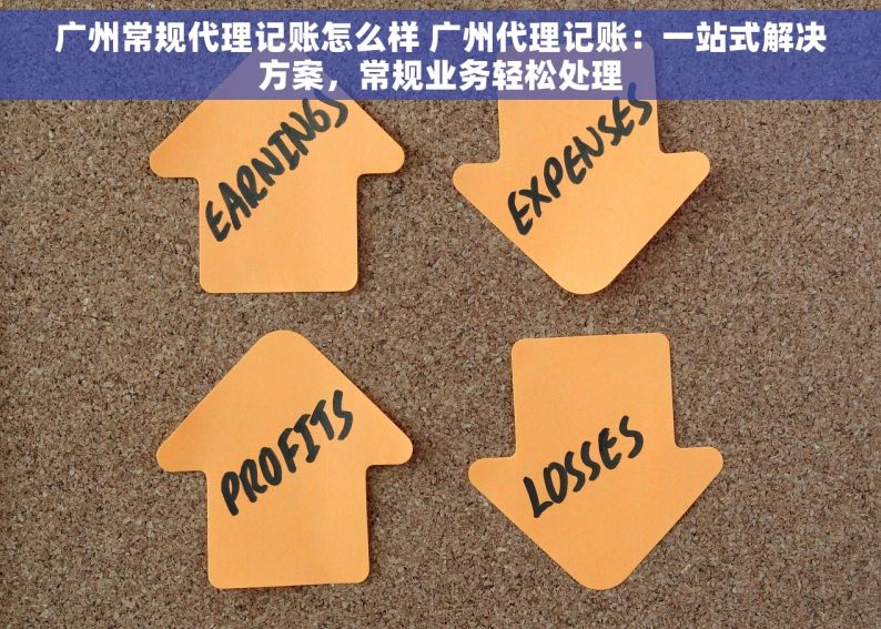 广州常规代理记账怎么样 广州代理记账：一站式解决方案，常规业务轻松处理