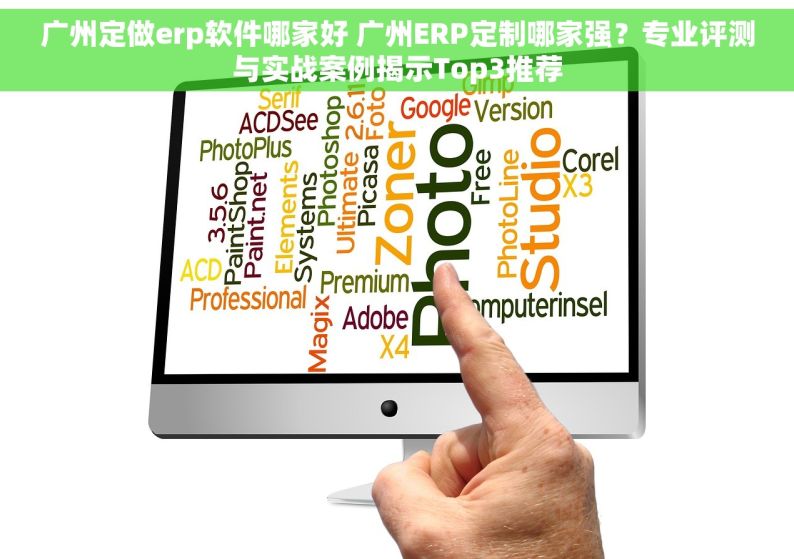 广州定做erp软件哪家好 广州ERP定制哪家强？专业评测与实战案例揭示Top3推荐