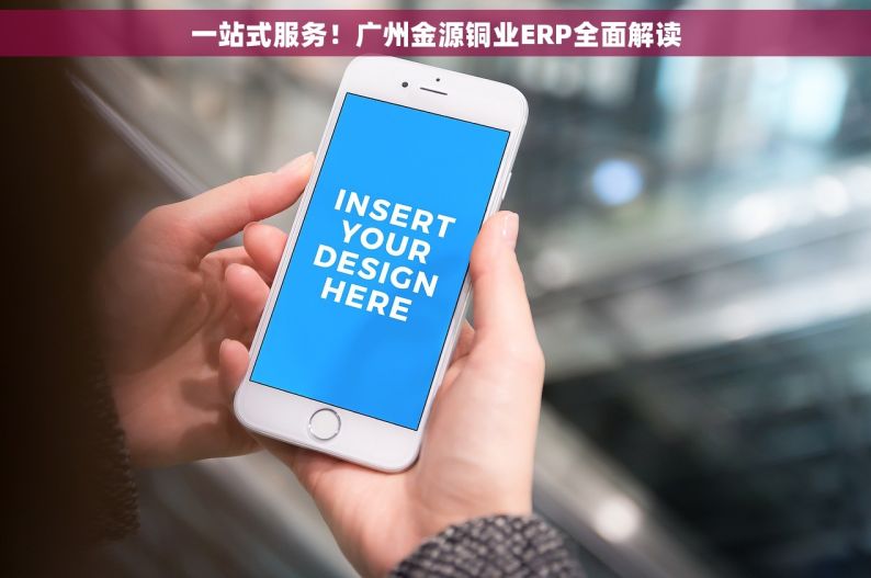 一站式服务！广州金源铜业ERP全面解读