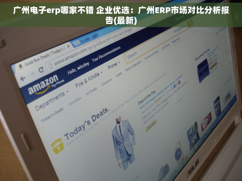 广州电子erp哪家不错 企业优选：广州ERP市场对比分析报告(最新)
