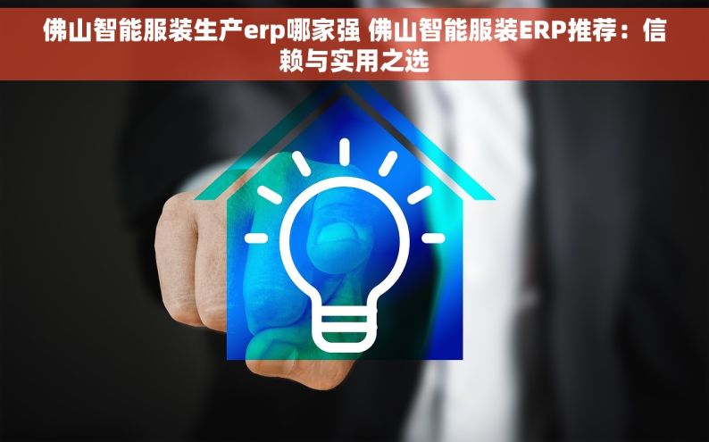 佛山智能服装生产erp哪家强 佛山智能服装ERP推荐：信赖与实用之选