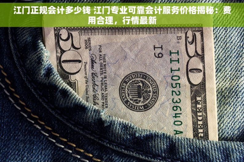 江门正规会计多少钱 江门专业可靠会计服务价格揭秘：费用合理，行情最新