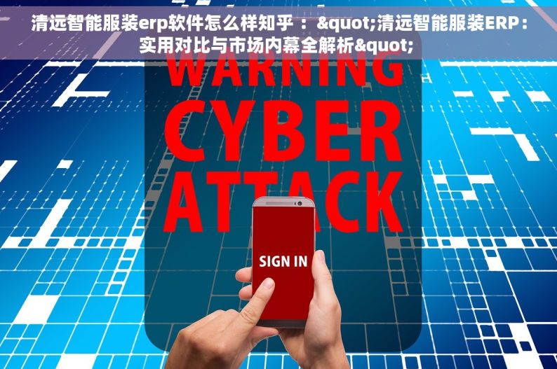 清远智能服装erp软件怎么样知乎 ："清远智能服装ERP：实用对比与市场内幕全解析" 