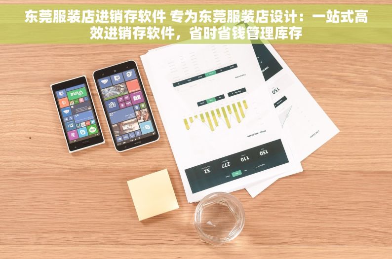 东莞服装店进销存软件 专为东莞服装店设计：一站式高效进销存软件，省时省钱管理库存
