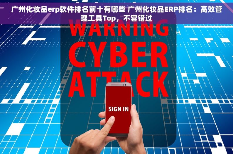广州化妆品erp软件排名前十有哪些 广州化妆品ERP排名：高效管理工具Top，不容错过