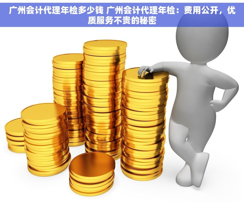 广州会计代理年检多少钱 广州会计代理年检：费用公开，优质服务不贵的秘密