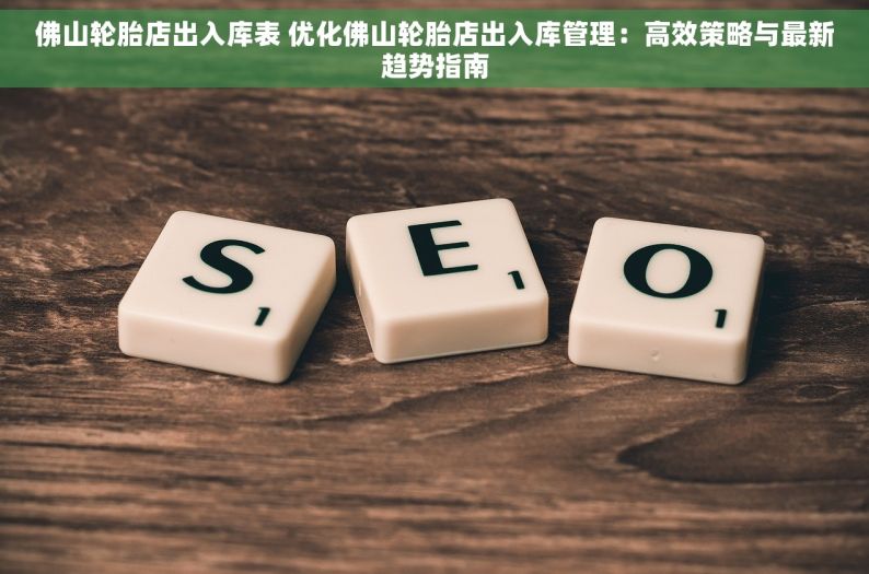 佛山轮胎店出入库表 优化佛山轮胎店出入库管理：高效策略与最新趋势指南