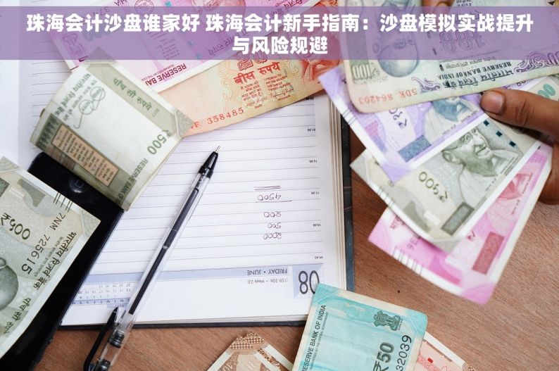 珠海会计沙盘谁家好 珠海会计新手指南：沙盘模拟实战提升与风险规避