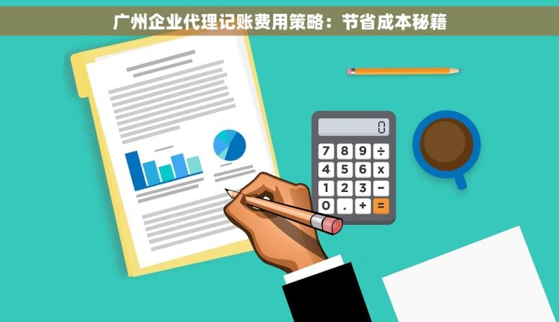 广州企业代理记账费用策略：节省成本秘籍
