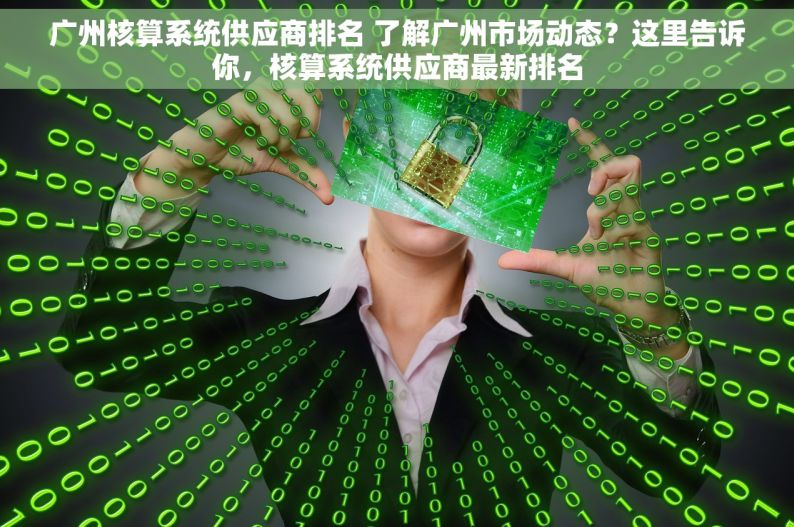 广州核算系统供应商排名 了解广州市场动态？这里告诉你，核算系统供应商最新排名