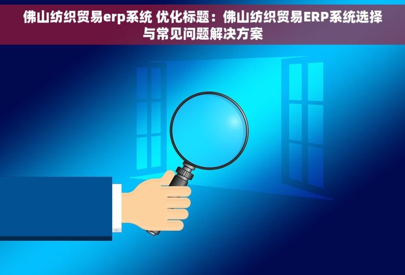 佛山纺织贸易erp系统 优化标题：佛山纺织贸易ERP系统选择与常见问题解决方案