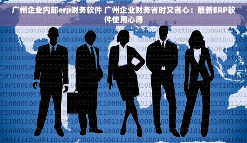 广州企业内部erp财务软件 广州企业财务省时又省心：最新ERP软件使用心得
