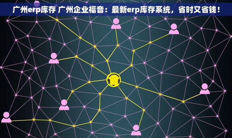 广州erp库存 广州企业福音：最新erp库存系统，省时又省钱！