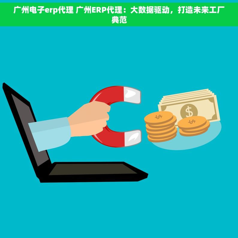 广州电子erp代理 广州ERP代理：大数据驱动，打造未来工厂典范