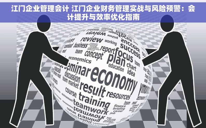 江门企业管理会计 江门企业财务管理实战与风险预警：会计提升与效率优化指南