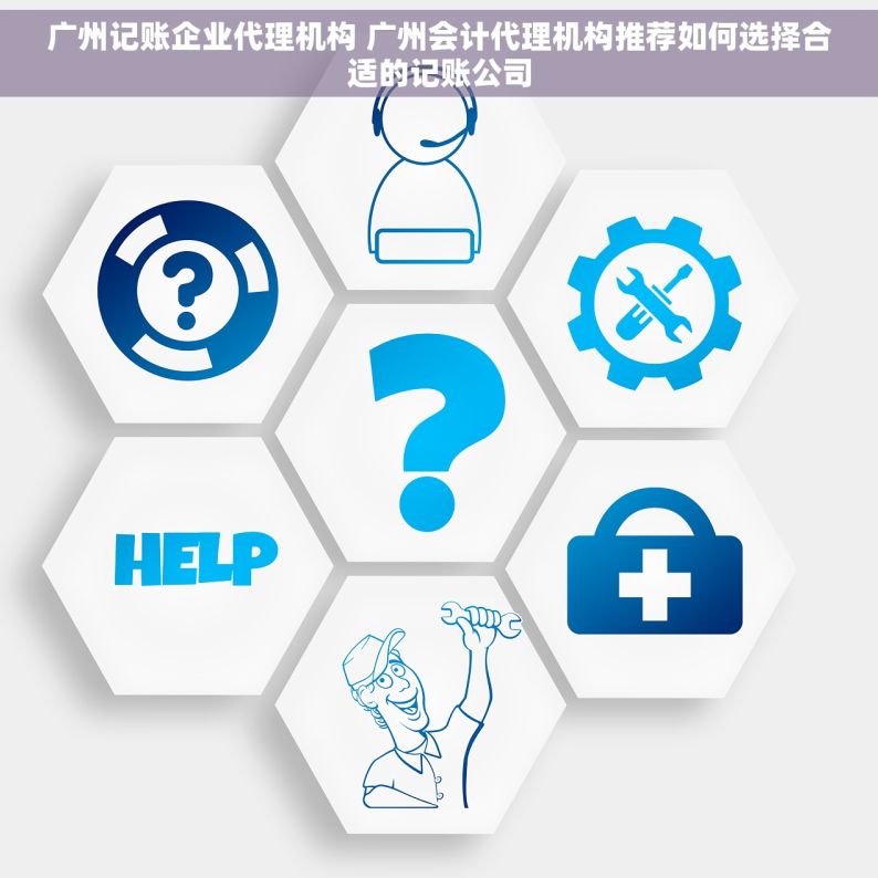 广州记账企业代理机构 广州会计代理机构推荐如何选择合适的记账公司