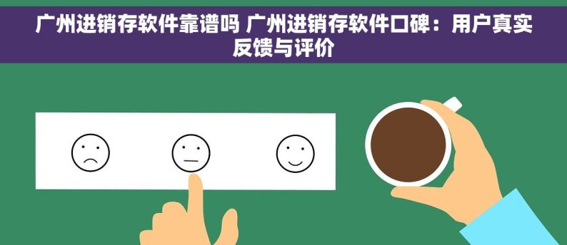 广州进销存软件靠谱吗 广州进销存软件口碑：用户真实反馈与评价