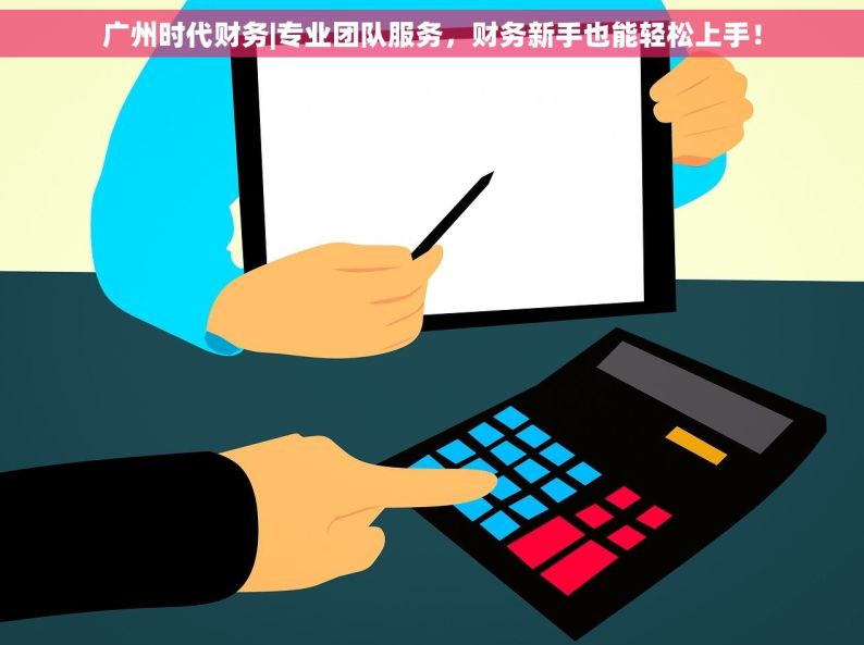 广州时代财务|专业团队服务，财务新手也能轻松上手！