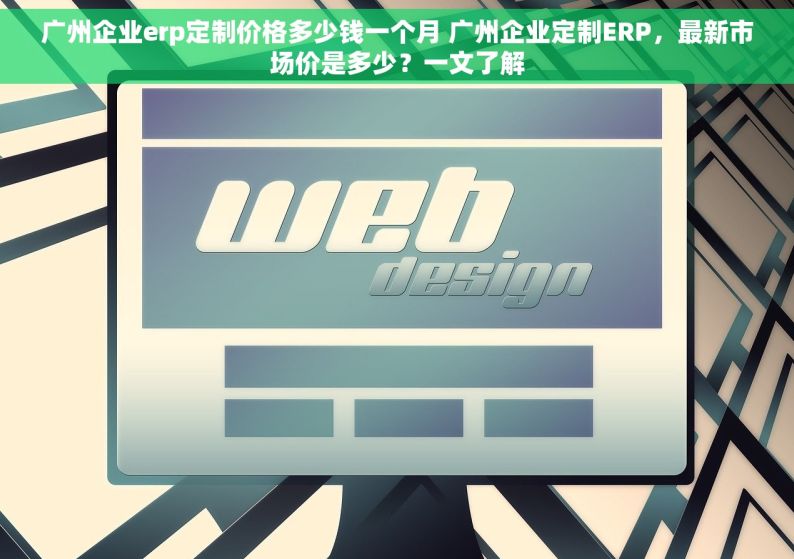 广州企业erp定制价格多少钱一个月 广州企业定制ERP，最新市场价是多少？一文了解